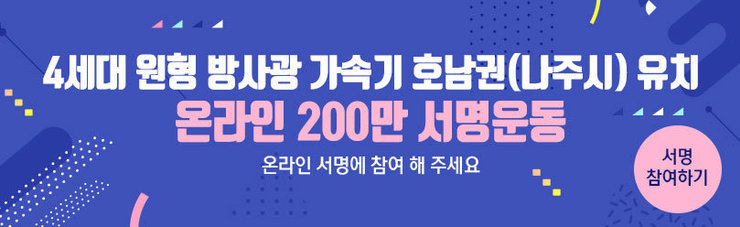 4세대 원형 방사광 가속기 호남권(나주시) 유치 온라인 200만 서명운동 온라인 서명에 참여 해 주세요 서명참여하기