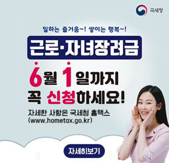 [국세청] 일하는 즐거움~! 쌓이는 행복~! 근로·자녀장려금 6월 1일까지 꼭 신청하세요! 자세한 사항은 국세청 홈택스 (www.hometax.go.kr), 자세히보기