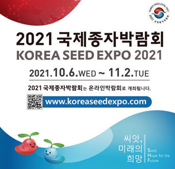 2021 국제종자박람회 korea seed expo 2021 2021. 10. 6. WED ~ 11. 2. TUE 2021 국제종자박람회는 온라인박람회로 개최됩니다. www.koreaseedexpo.com 씨앗, 미래의 희망 Seed, Hope for the Future