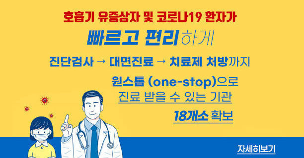 호흡기 유증상자 및 코로나 19 환자가 빠르고 편리하게  진단검사→ 대면진료→ 치료제 처방까지 원스톱 (one -stop) 으로 진료 받을 수 있는 기관  18개소 확보