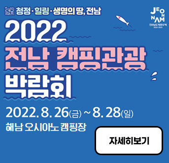 청정·힐링·생명의 땅, 전남 2022 전남 캠핑관광 박람회 2022. 8. 26.(금) ~ 8. 28(일) 해남 오시아노 캠핑장 자세히보기