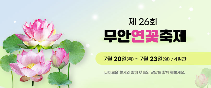 제26회 무안연꽃축제 7월 20일(목) ~ 7월 23일(일) / 4일간 다채로운 행사와 함께 여름의 낭만을 함께 해보세요.