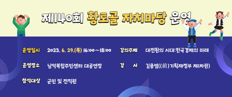 제140회 황토골 자치마당 운영  ❍ 운영일시 : 2023. 6. 29.(목) 16:00∼18:00  ❍ 운영장소 : 남악복합주민센터 대공연장  ❍ 참석대상 : 군민 및 전직원  ❍ 강의주제 : 대전환의 시대:한국경제의 미래  ❍ 강 사 : 김용범((前)기획재정부 제1차관)