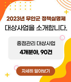 2023년 무안군 정책실명제 대상사업을 소개합니다. 중점관리 대상사업 4개분야, 90건 자세히 알아보기