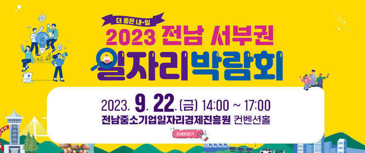 더 좋은 내-일, 2023전남 서부권 일자리 박람회 2023.9.22.(금) 14:00~17:00 전남중소기업일자리경제진흥원 컨벤션홀 자세히보기