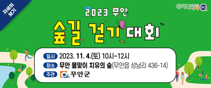 2023 무안 숲길 걷기 대회 일시 : 2023.11.14(토) 10시~12시 장소 : 무안 물맞이 치유의 숲(무안읍 성남리 436-14) 주관 : 무안군 [워커블시티 무안] 자세히보기