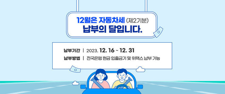 12월은 제2기분 자동차세 납부의 달입니다. 납부기간 : 2023. 12. 16. ~ 12. 31. 전국은행 현금 입출금기 및 위택스 납부 가능