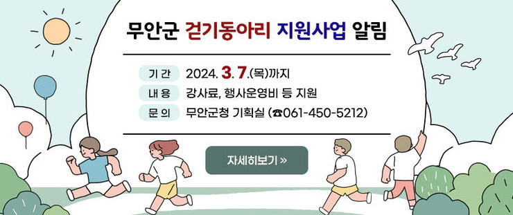 무안군 걷기동아리 지원사업 알림  - 기간 : 2024. 3. 7.(목)까지  - 내용 : 강사료, 행사운영비 등 지원  - 문의 : 무안군청 기획실(☏ 061-450-5212) 자세히보기