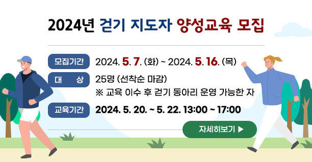 2024년 걷기 지도자 양성교육 모집 ❍ 모집기간 : 2024. 5. 7. (화) ~ 2024. 5. 16. (목) ❍ 대 상 : 25명 (선착순 마감) ※ 교육 이수 후 걷기 동아리 운영 가능한 자 ❍ 교육기간 : 2024. 5. 20. ~ 5. 22. 13:00 ~ 17:00 자세히보기