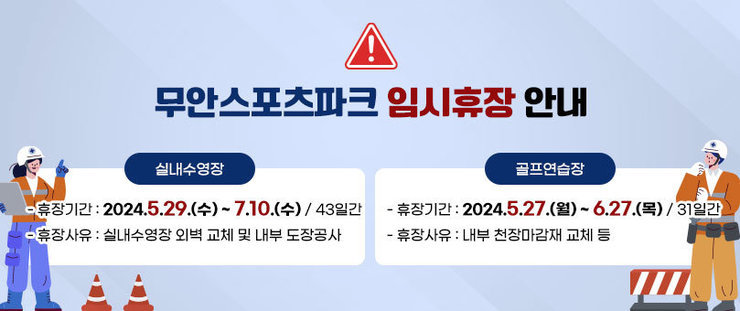 무안스포츠파크 임시휴장 안내 실내수영장 -휴장기간 : 2024. 5. 29. (수) ~ 7.10. (수) / 43일간 -휴장사유 : 실내수영장 외벽 교체 및 내부 도장공사  골프연습장 -휴장기간 : 2024. 5. 27. (월) ~ 6. 27.(목) / 31일간 -휴장사유 : 내부 천장마감재 교체 등