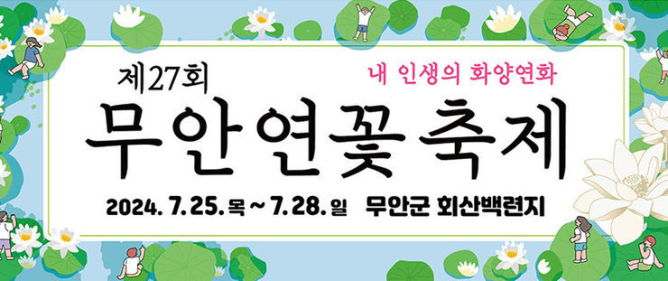 제 27회 무안연꽃축제 내 인생의 화양연화  2024. 7. 25.(목) ~  7. 28.(일) 무안군 회산백련지