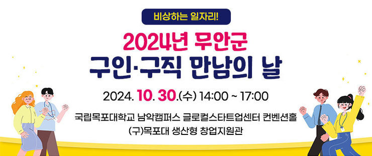 비상하는 일자리! 2024년 무안군 구인·구직 만남의 날 2024. 10. 30.(수) 14:00 ~ 17:00 국립목포대학교 남악캠퍼스 글로컬스타트업센터 컨벤션홀 (구)목포대 생산형 창업지원관