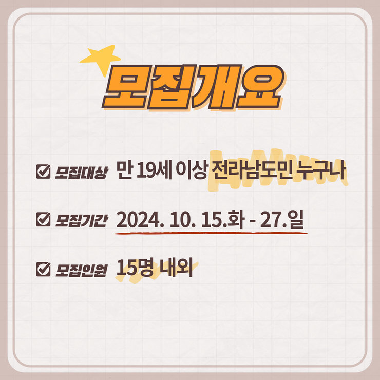 모집개요모집대상 만 19세 이상 전라남도민 누구나모집기간 2024.10.15.화 - 27.일모집인원 15면 내외