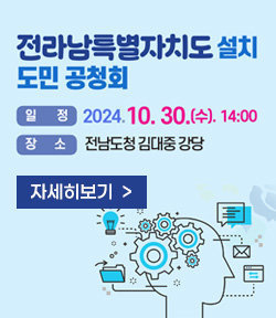 전라남특별자치도 설치 도민 공청회 일정: 2024.10.30.(수) 14:00 장소: 전남도청 김대중 강당 자세히보기