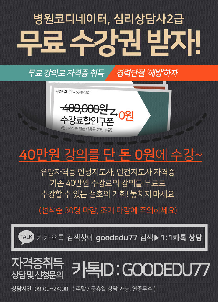 병원코디네이터, 심리상담사 2급 무료 수강권 받자!  무료 강의로 자격증 취득 경력단절 '해방'하자  40만원 강의를 단 돈 0원에 수강~ 유망자격증 인성지도사, 안전지도사 자격증 기존 40만원 수강료의 강의를 무료로 수강할 수 있는 절호의 기회! 놓치지 마세요  (선착순 30명 마감, 조기 마감에 주의하세요)  카카오톡 검색창에 goodedu77 검색 ▶ 1:1 카톡 상담  자격증 취득 상담 및 신청문의 카톡 ID : GOODEDU77  상담시간 09:00~24:00 (주말 / 공휴일 상담 가능, 연중무휴)