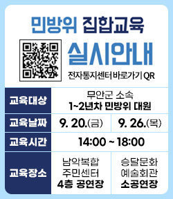 민방위 집합 교육 실시안내 전자통지센터 바로가기 QR(www.cdec.or.kr) 교육대상:무안군 소속 1~2년차 민방위 대원 교육날짜:9. 20.(금)/9. 26.(목) 교육시간:14:00 ~ 18:00 교육장소:남악복합주민센터 4층 공연장/승달문화예술회관 소공연장