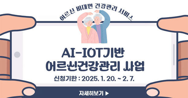 어르신 비대면 건강관리 서비스 AI-IOT기반 어르신건강관리 사업 신청기한:2025.1.20.~2.7. 자세히보기