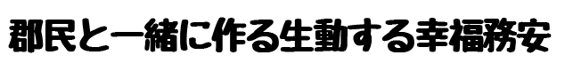 郡民と一緒に作る生動する幸福務安