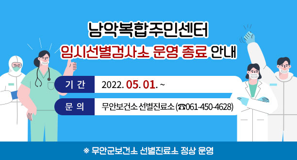 남악복합주민센터 임시선별검사소 운영 종료 안내 기간:2022. 05. 01. ~ 문의:무안보건소 선별진료소 (☎061-450-4628) ※ 무안군보건소 선별진료소 정상 운영