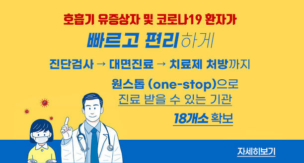 호흡기 유증상자 및 코로나 19 환자가 빠르고 편리하게  진단검사→ 대면진료→ 치료제 처방까지 원스톱 (one -stop) 으로 진료 받을 수 있는 기관  18개소 확보