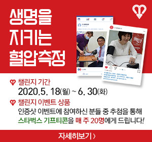 생명을 지키는 혈압측정 챌린지 기간:2020.5. 18(월) ~ 6. 30(화) 챌린지 이벤트 상품 : 인증샷 이벤트에 참여하신 분들 중 추첨을 통해 스타벅스 기프티콘을 매 주 20명에게 드립니다! 자세히보기