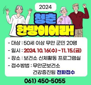 청춘 한방이어라! -대상 : 50세 이상 무안 군민 20명 -일시 : 2024. 10. 16(수) ~ 11. 15.(금) -장소 : 보건소 신체활동 프로그램실 -접수방법 : 무안군보건소 건강증진팀 전화접수 061) 450-5055