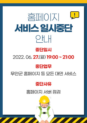 홈페이지 서비스 일시중단 안내  중단일시: 2022. 06. 27.(월) 19:00 ~ 21:00 ※ 작업 진행사항에 따라 시간이 다소 변경될 수 있음. 중단사유: 홈페이지 서버 점검 중단업무: 무안군 홈페이지 등 모든 대민 서비스