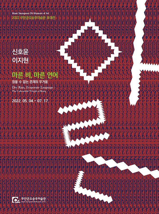Muan Seungwoo Oh Museum of Art 2022 무안군오승우미술관 초대전 | 신호윤 이지현 | 『마른 비, 마른 언어 : 참을 수 없는 존재의 무거움』 Dry Rain, Evaporate Language : The Unbearable Weight of Being | 2022. 05. 04 - 07. 17 | 무안군오승우미술관