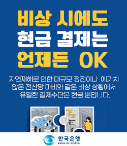 비상 시에도 현금 결제는 언제든 OK 자연재해로 인한 대규모 정전이나 예기치 않은 전산망 마비와 같은 비상 상황에서 유일한 결제수단은 현금 뿐 입니다. 한국은행 BANK OF KOREAK