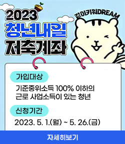 2023청년내일 저축계좌 같이키워DREAM 가입대상 기준중위소득 100% 이하의 근로 사업소득이 있는 청년 신청기간 2023.5.1.(월)~5.26.(금) 자세히보기