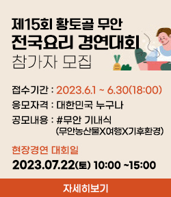 제15회 황토골 무안 전국요리 경연대회 참가자 모집 접수기간 : 2023. 6.  1.(목) ~ 6. 30.(금) 18:00 응모자격 : 대한민국 국민 누구나 공모내용 : ＃무안 기내식(무안농산물×여행×기후환경) 현장경연 대회일 2023.07.22(토) 10:00 ~15:00