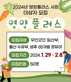 2024년 영양플러스 사업 대상자 모집 영양플러스 -모집대상:무안군민 임산부,출산 수유부, 생후 65개월 영유아 -모집기간:2024. 1. 29 ~ 2. 8. -모집인원:50명