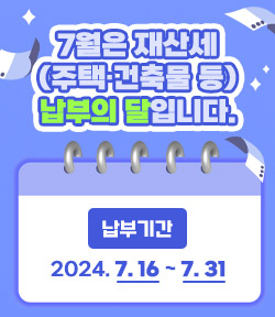 7월은 재산세(주택, 건축물 등) 납부의 달입니다. 납부기간 2024. 7. 16 ~ 7. 31