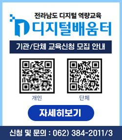 전라남도 디지털 역량교육 디지털배움터 기관/단체 교육신청 모집 안내 개인 QR신청(https://form.naver.com/response/MfUgYYinsKlbS-TwgRLORw) 단체 QR신청(https://www.디지털배움터.kr/edc/grp/disp/req/form.do?sch_edc_bgn_dt&sch_edc_end_dt&sch_req_nm) 신청 및 문의 : 062)384-2011/3 자세히보기