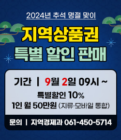 2024년 추석 명절 맞이 지역상품권 특별할인 판매기간 : 2024.9.2.(월) 09:00~ 할인율 : 특별할인 10% 구매한도 : 1인 월 50만원(지류·모바일 통합) 문의처 : 지역경제과 (061-450-5714)