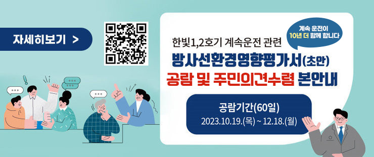 한빛1,2호기 계속운전 관련 방사선환경영향평가서(초안) 공람 및 주민의견수렴 본안내 공람기간(60일) 2023.10.19(목)~12.18(월) 자세히보기 / QR코드(한국수력원자력 한빛원자력 공지사항 글 이동 https://naver.me/GQNSaldx)