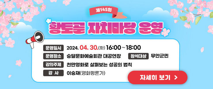 제145회 황토골 자치마당 운영 운영일시 : 2024. 4. 30.(화) 16:00∼18:00   운영장소 : 승달문화예술회관 대공연장 참석대상: 무안군민 강의주제 : 천만영화로 살펴보는 성공의 법칙 강    사 : 이승재(영화평론가) 자세히보기