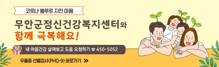  코로나 블루로 지친 마음   무안군정신건강복지센터와 함께 극복해요! 내 마음건강 살펴보고 도움 요청하기 ☎ 450-5052  ☞ 우울증 선별검사(PHQ-9) 바로가기