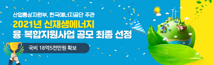 산업통상자원부, 한국에너지공단 주관,  2021년 신재생에너지 융·복합지원사업 공모 최종 선정 ( 국비 18억5천만원 확보 )